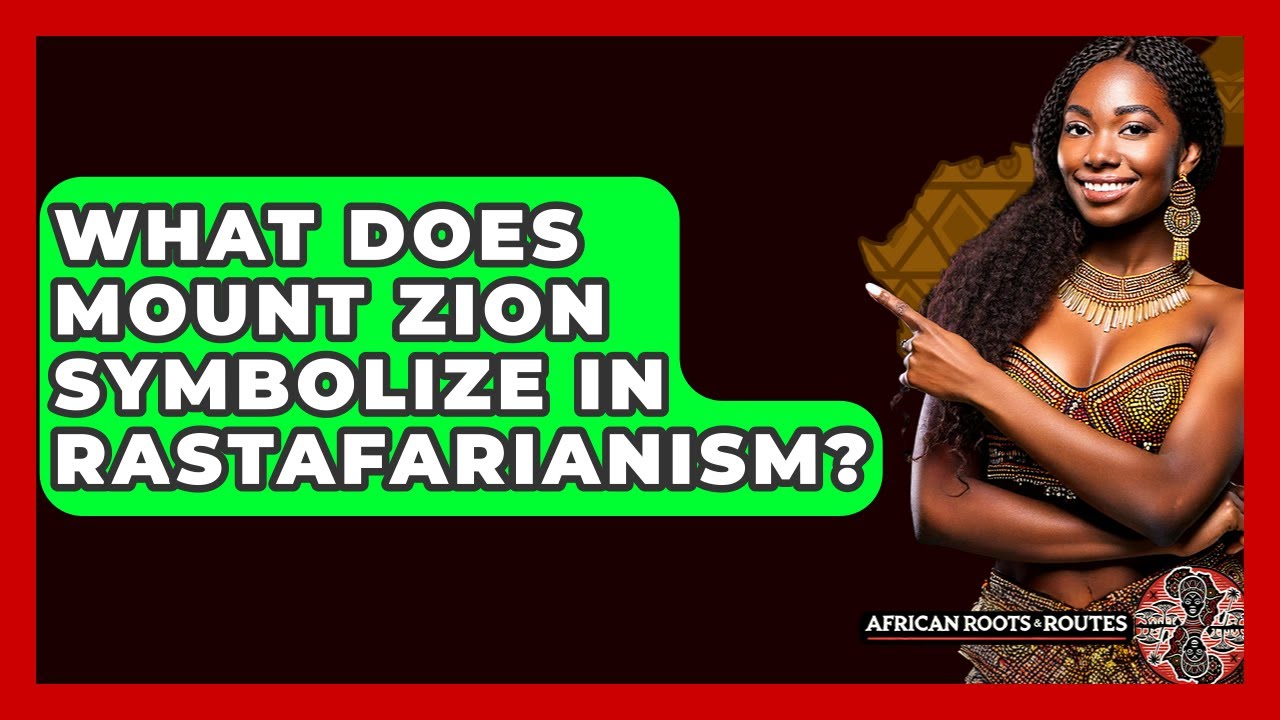 What Does Mount Zion Symbolize In Rastafarianism? - African Roots And Routes
