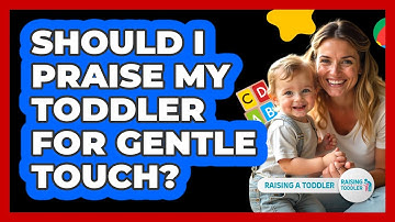 Should I Praise My Toddler For Gentle Touch?