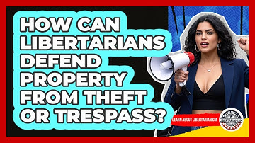 How Can Libertarians Defend Property From Theft Or Trespass? - Learn About Libertarianism