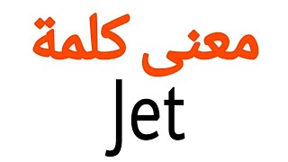 معنى كلمة Jet | الصحيح لكلمة Jet | المعنى العربي ل Jet | كيف تكتب كلمة Jet | كلام إنجليزي
