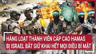 Tin thế giới: Hamas đang sụp đổ, hàng loạt thành viên cấp cao bị bắt khai hết mọi điều bí mật