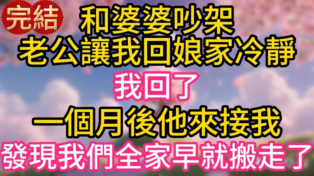 和婆婆吵架，老公讓我回娘家冷靜，我回了，一個月後他來接我，發現我們全家早就搬走了