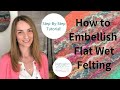 Wet Felting Tutorial: How to Embellish Flat Felt