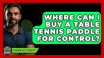 Where Can I Buy A Table Tennis Paddle For Control? - The Racket Xpert