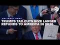 President Trump's tax cuts deliver larger refunds for Americans this year
