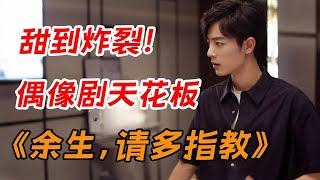 偶像剧天花板!一口气看完《余生,请多指教》全集