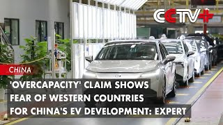 'Overcapacity' Claim Shows Fear of Western Countries for China's EV Development: Expert
