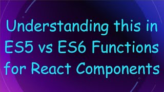 Understanding this in ES5 vs ES6 Functions for React Components