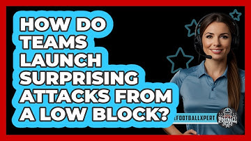 How Do Teams Launch Surprising Attacks From A Low Block? - The Football Xpert