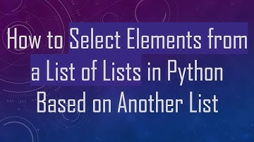 How to Select Elements from a List of Lists in Python Based on Another List