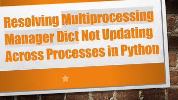 Resolving Multiprocessing Manager Dict Not Updating Across Processes in Python