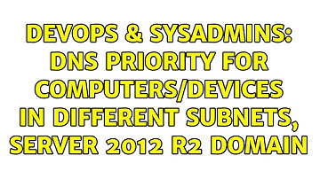 DevOps & SysAdmins: DNS priority for computers/devices in different subnets, Server 2012 r2 domain