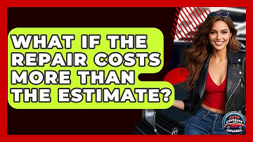 What If The Repair Costs More Than The Estimate? - Auto Coverage Explained