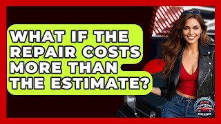 What If The Repair Costs More Than The Estimate? - Auto Coverage Explained