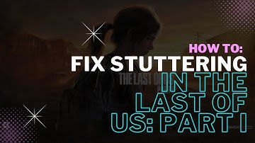 How to fix stuttering / performance issues in The Last of Us: Part I on PC