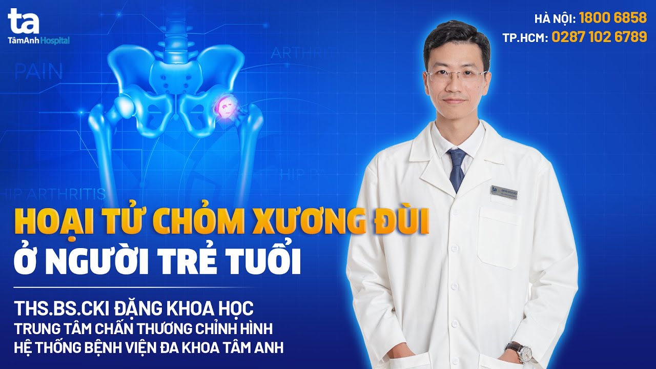 Hoại tử chỏm xương đùi: Nguyên nhân, triệu chứng, điều trị | THS.BS.CKI Đặng Khoa Học | CTCH Tâm Anh