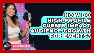 How Do High-Profile Guests Impact Audience Growth for Events? | Modern Podcaster Hub News