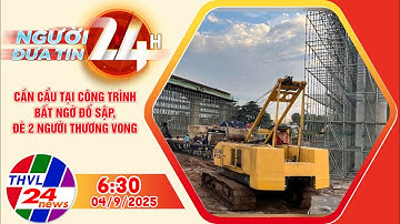 Người đưa tin 24H (6h30 ngày 04/9/2025) – Cần cẩu tại công trình bất ngờ đổ sập, 2 người thương vong