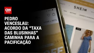 Pedro Venceslau: Acordo da “taxa das blusinhas” caminha para a pacificação | CNN 360º