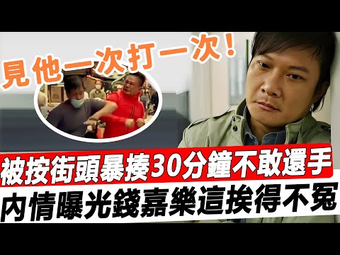 錢嘉樂被按街頭暴'揍30分鐘不敢還手！ “見他一次打一次！”互’毆24小時後打人者再開口，內情曝光他這揍挨得真不冤！#星娛樂#