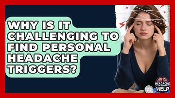 Why Is It Challenging To Find Personal Headache Triggers? - Headache and Migraine Help