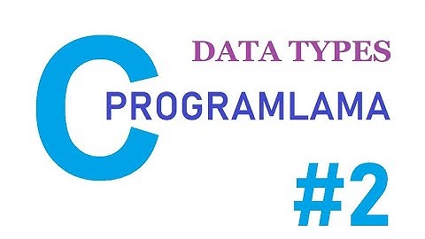 C Programlama Data Types (Veri Türleri) - Ders 2