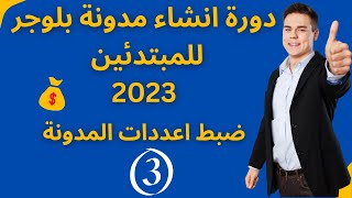 3- ضبط اعدادات المدونة : دورة انشاء مدونة بلوجر للمبتدئين 2023