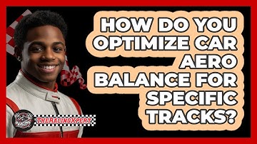 How Do You Optimize Car Aero Balance For Specific Tracks? - The Racing Xpert