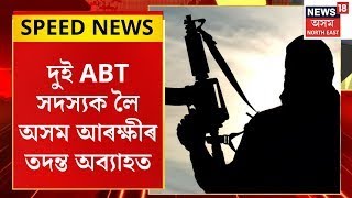 SPEED NEWS : TOP 100 NEWS | দুই ABT সদস্যক লৈ অসম আৰক্ষীৰ তদন্ত অব্যাহত।