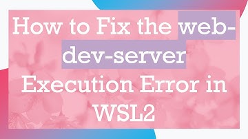 How to Fix the web-dev-server Execution Error in WSL2
