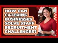 How Can Catering Businesses Solve Staff Recruitment Challenges? - Food Service Jobs