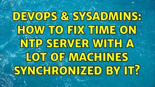 DevOps & SysAdmins: How to fix time on NTP server with a lot of machines synchronized by it? Content