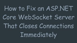 How to Fix an ASP.NET Core WebSocket Server That Closes Connections Immediately