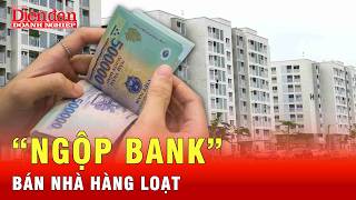 Không gồng nổi nợ ngân hàng, dân đầu cơ bất động sản bán nhà hàng loạt |Tin Tức 24h