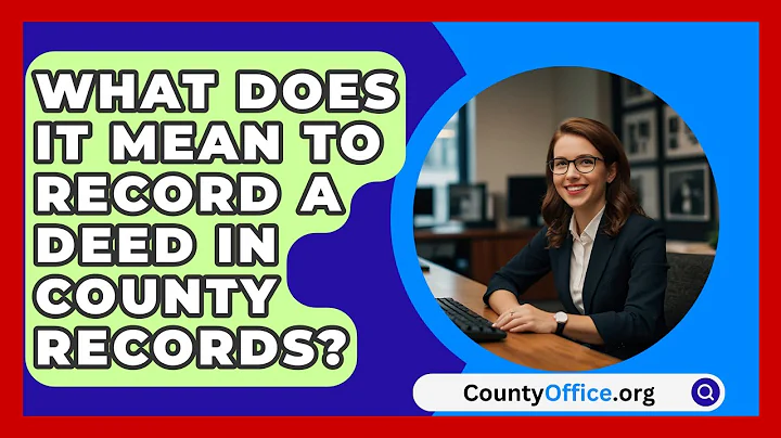 What Does It Mean To Record A Deed In County Records? - CountyOffice.org