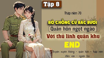 Tập 8 : Thập niên 70 bỏ chồng cũ rác rưởi quân hôn ngọt ngào với thủ lĩnh quân khu - End