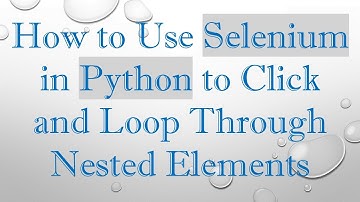 How to Use Selenium in Python to Click and Loop Through Nested Elements