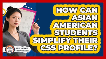 How Can Asian American Students Simplify Their CSS Profile? - Asian American Student Success
