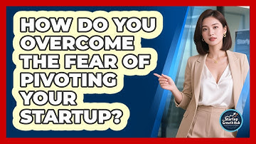 How Do You Overcome The Fear Of Pivoting Your Startup? - The Startup Growth Hub