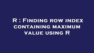R : Finding row index containing maximum value using R