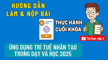 Hướng Dẫn Làm & Nộp Bài Thực Hành Cuối Khóa chương trình tập huấn Ứng Dụng AI Trong Dạy Học