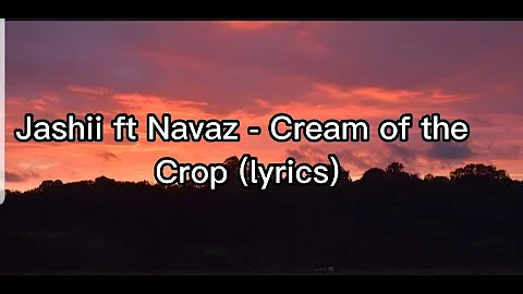 Jahshii ft Navaz - Cream of the Crop (lyrics)