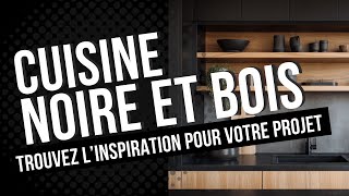 100 idées de cuisine noire et bois | Ambiance moderne, élégante et chaleureuse
