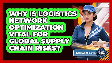 Why Is Logistics Network Optimization Vital For Global Supply Chain Risks? - Smart Logistics Network