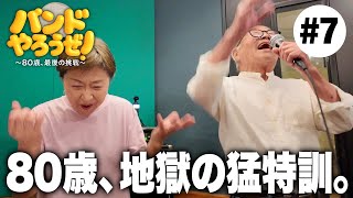 【バンドやろうぜ！＃7】80歳地獄の猛特訓に密着｜第七話｜最後のシ者