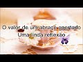 O Valor de um abraço apertado. Uma reflexão de vida! Mensagem de Bom Dia.