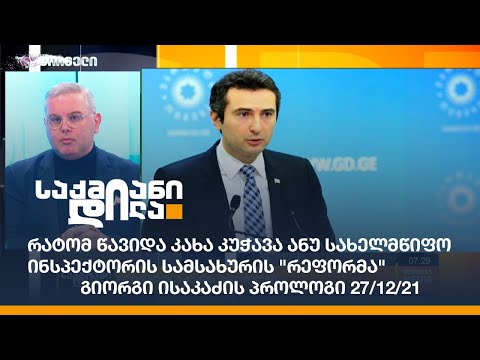 რატომ წავიდა კახა კუჭავა ანუ სახელმწიფო ინსპექტორის სამსახურის \"რეფორმა\" - გიორგი ისაკაძის პროლოგი