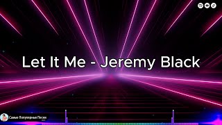 Let It Me - Jeremy Black ♫ ХИТЫ 2024 ♫ ТАНЦЕВАЛЬНАЯ МУЗЫКА
