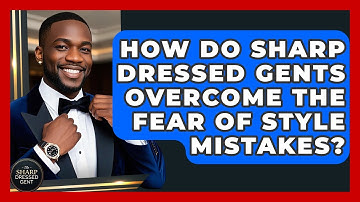 How Do Sharp Dressed Gents Overcome The Fear Of Style Mistakes? - The Sharp Dressed Gent