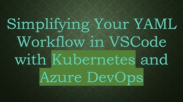 Simplifying Your YAML Workflow in VSCode with Kubernetes and Azure DevOps